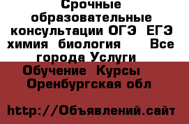 Срочные образовательные консультации ОГЭ, ЕГЭ химия, биология!!! - Все города Услуги » Обучение. Курсы   . Оренбургская обл.